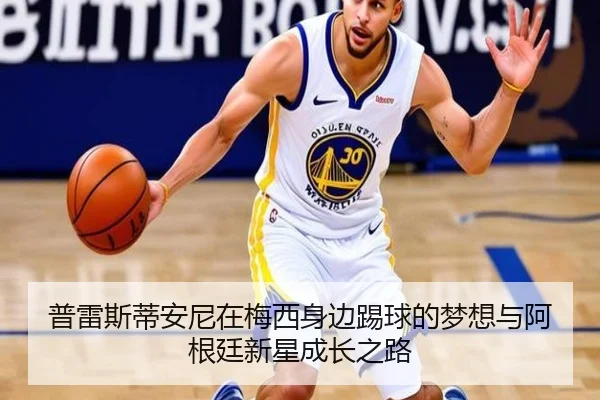 普雷斯蒂安尼在梅西身边踢球的梦想与阿根廷新星成长之路 - CrownSports