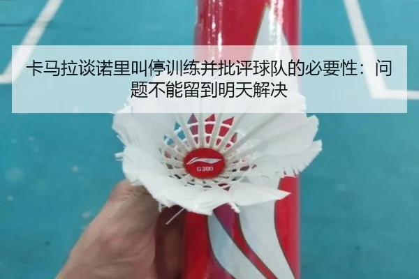 卡马拉谈诺里叫停训练并批评球队的必要性：问题不能留到明天解决（CrownSports）